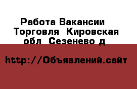 Работа Вакансии - Торговля. Кировская обл.,Сезенево д.